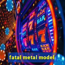 fatal metal model